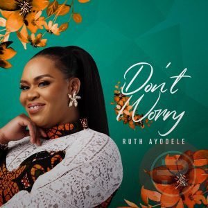 Ruth Ayodele Delivers 'Don't Worry' Mp3 Download & Lyrics 2022