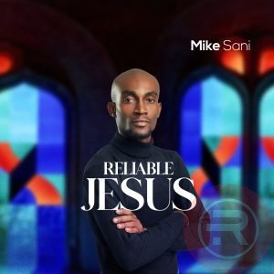 Mike Sani 'Reliable Jesus' (Music + Video) Download & Lyrics 2022 