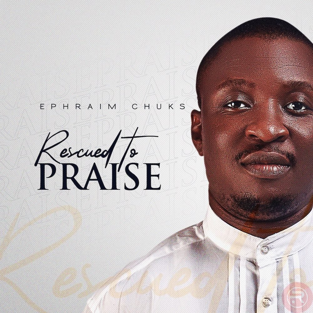 Ephraim Chuks ‘Rescued To Praise’ [Album] Mp3 Download & Lyrics 2023