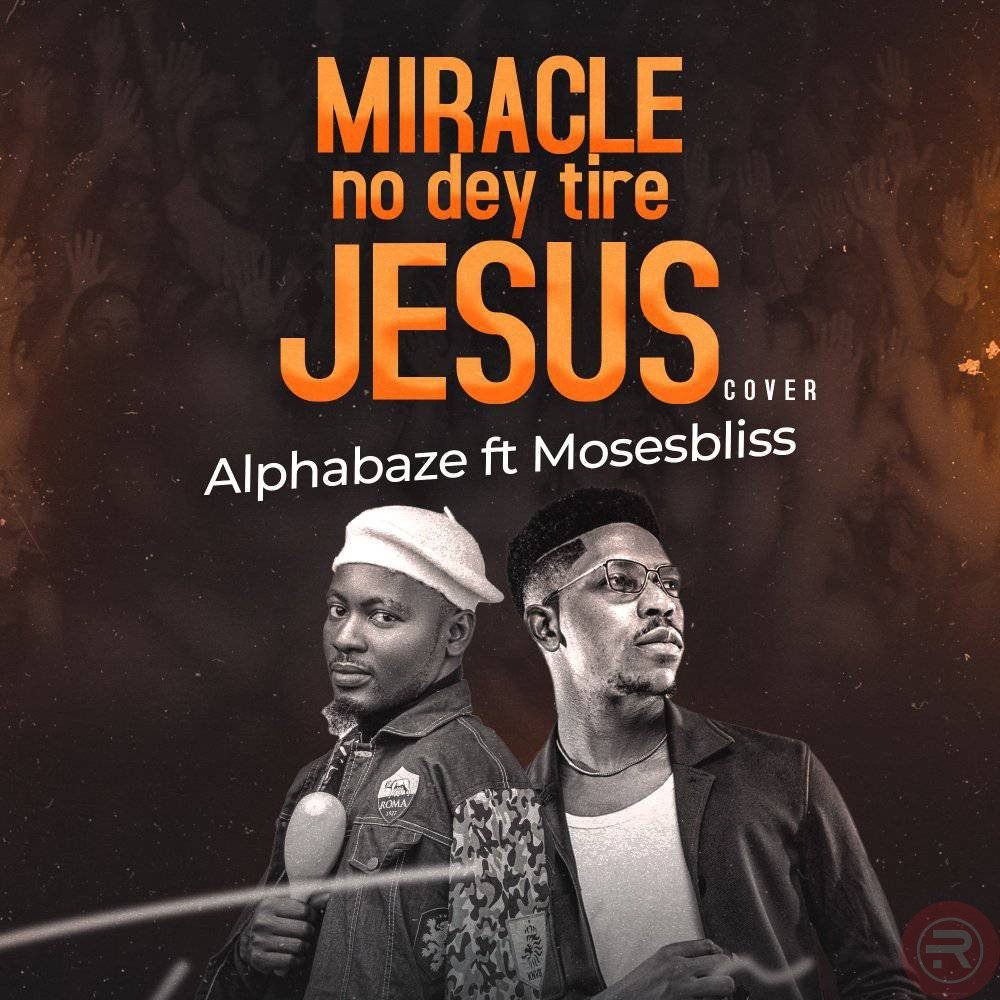 Alpha Baze ‘Miracle no dey tire Jesus’ (Cover) Mp3 Download & Lyrics 2023